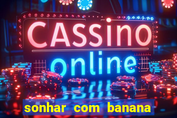 sonhar com banana no jogo do bicho